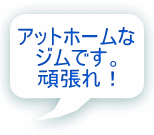 アットホームな ジムです。 頑張れ！