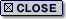 CLOSE