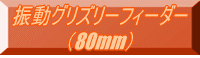 振動グリズリーフィーダー （80mm） 