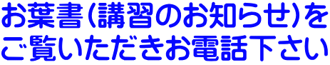 お葉書(講習のお知らせ)を ご覧いただきお電話下さい