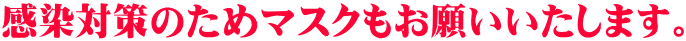 感染対策のためマスクもお願いいたします。