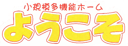 小規模多機能ホーム ようこそ